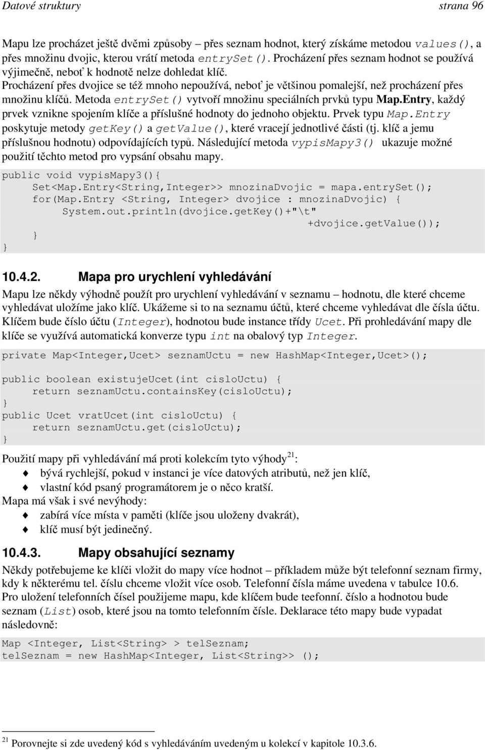 Metoda entryset() vytvoří množinu speciálních prvků typu Map.Entry, každý prvek vznikne spojením klíče a příslušné hodnoty do jednoho objektu. Prvek typu Map.