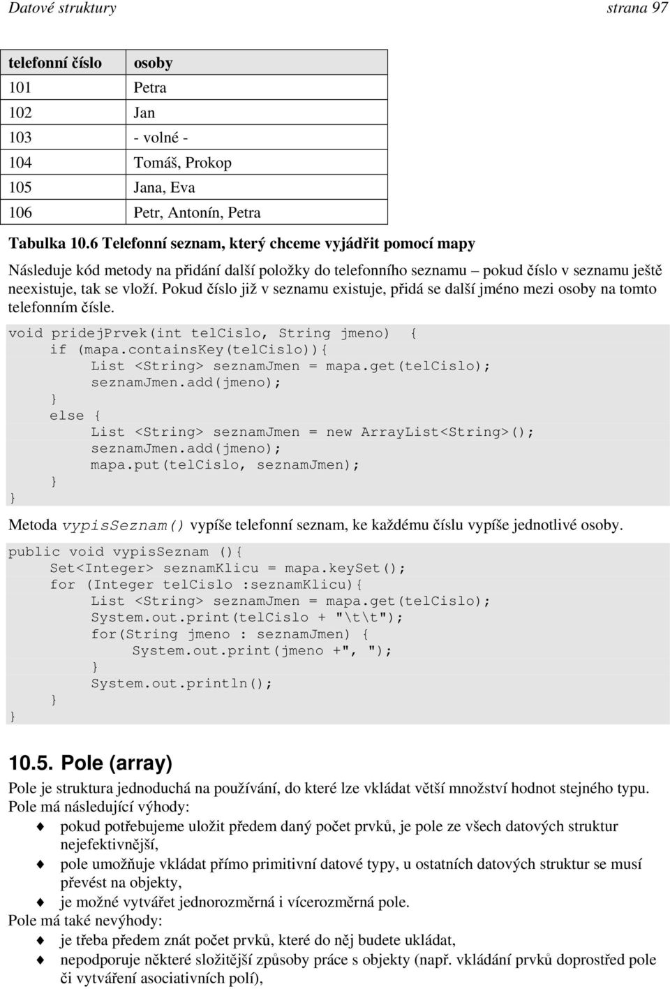 Pokud číslo již v seznamu existuje, přidá se další jm éno mezi osoby na tomto telefonním čísle. void pridejprvek(int telcislo, String jmeno) { if (mapa.