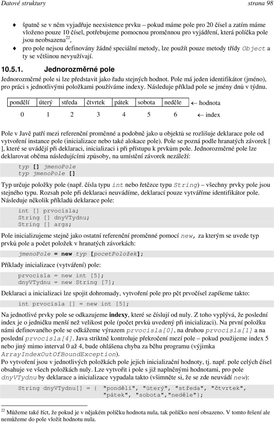 .5.1. Jednorozměrné pole Jednorozměrné pole si lze představit jako řadu stejných hodnot. Pole má jeden identifikátor (jméno), pro práci s jednotlivými položkami používáme indexy.