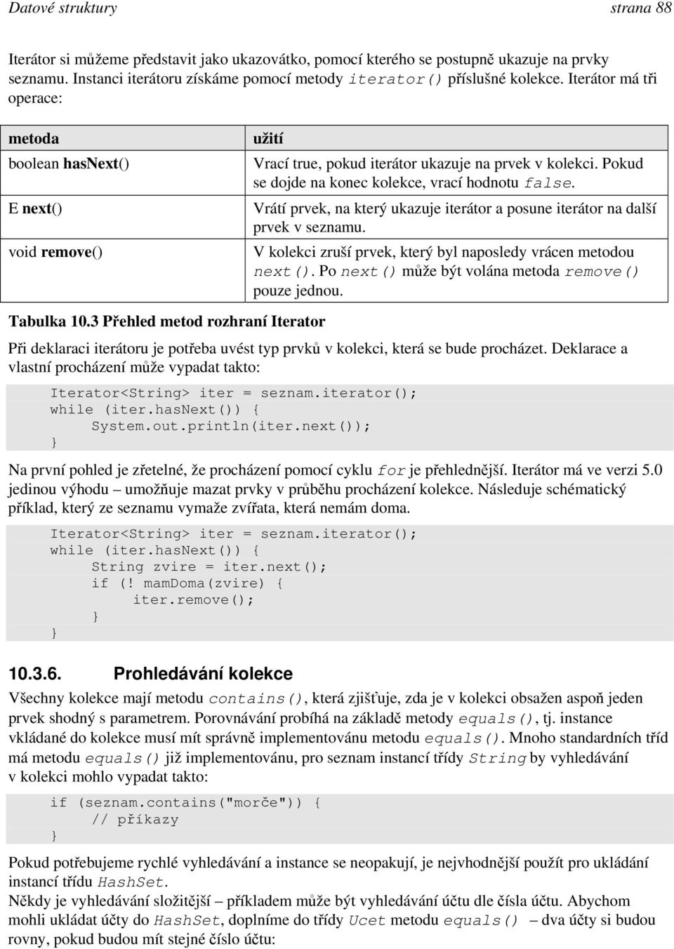 E next() void remove() Tabulka 10.3 Přehled metod rozhraní Iterator Vrátí prvek, na který ukazuje iterátor a posune iterátor na další prvek v seznamu.