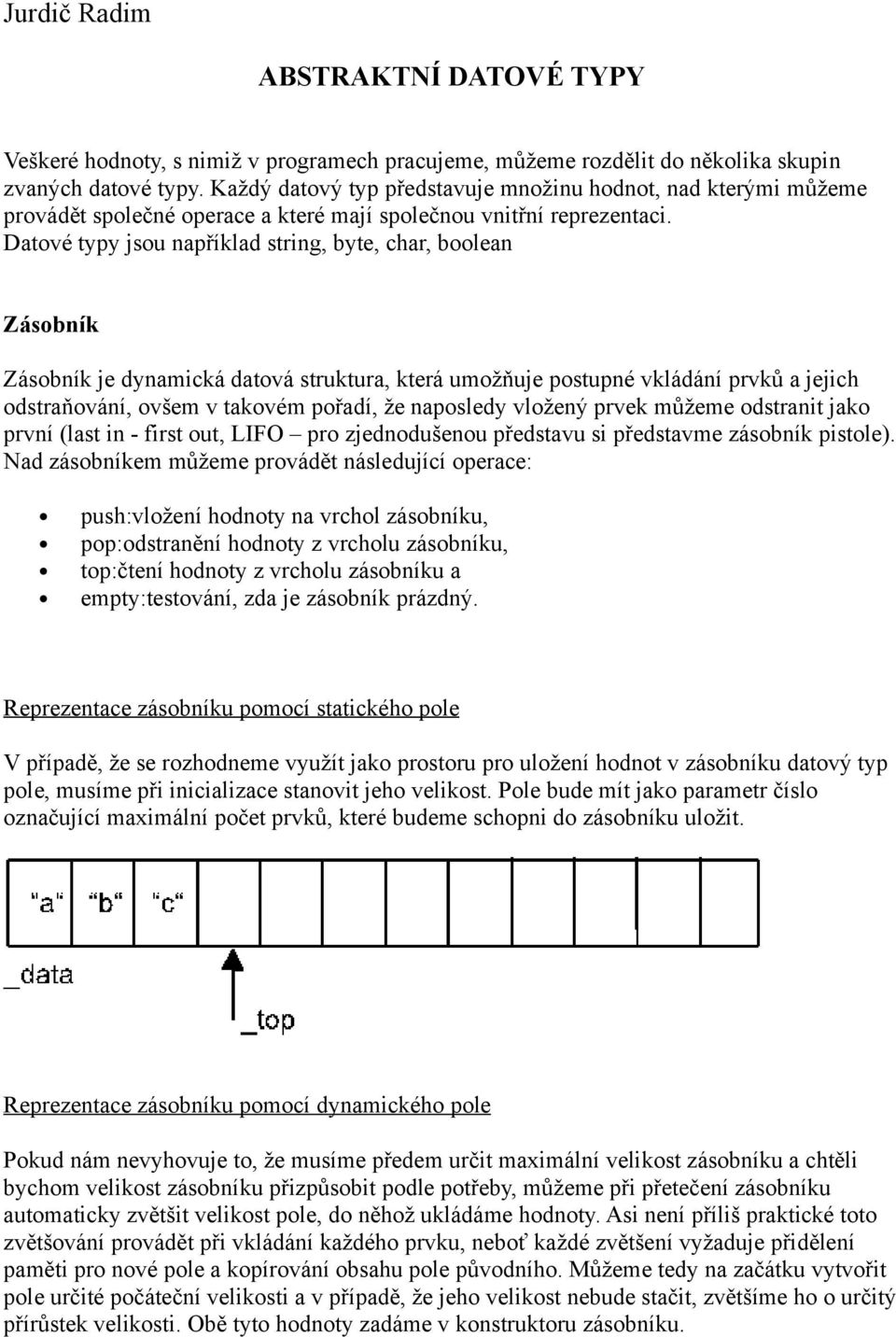 Datové typy jsou například string, byte, char, boolean Zásobník Zásobník je dynamická datová struktura, která umožňuje postupné vkládání prvků a jejich odstraňování, ovšem v takovém pořadí, že