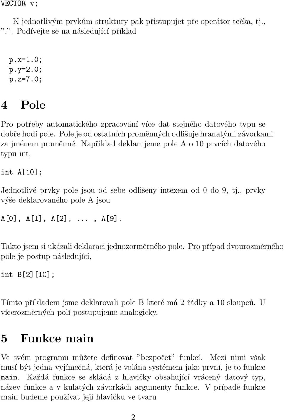 Napřiklad deklarujeme pole A o 10 prvcích datového typu int, int A[10]; Jednotlivé prvky pole jsou od sebe odlišeny intexem od 0 do 9, tj., prvky výše deklarovaného pole A jsou A[0], A[1], A[2],.