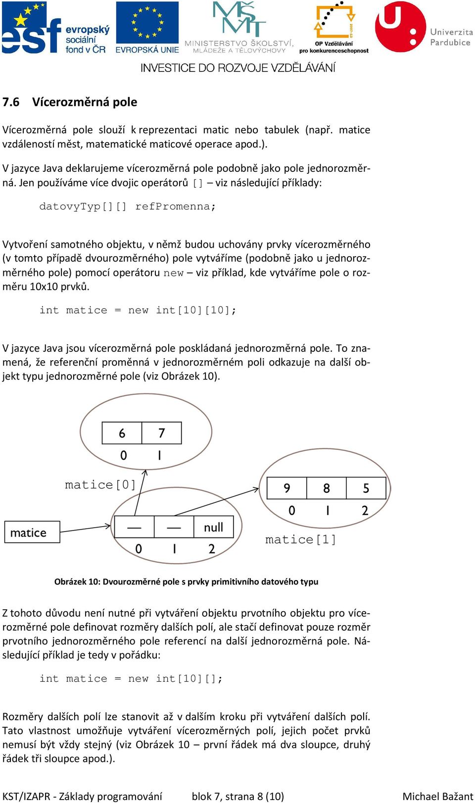 Jen používáme více dvojic operátorů [] viz následující příklady: datovytyp[][] refpromenna; Vytvoření samotného objektu, v němž budou uchovány prvky vícerozměrného (v tomto případě dvourozměrného)