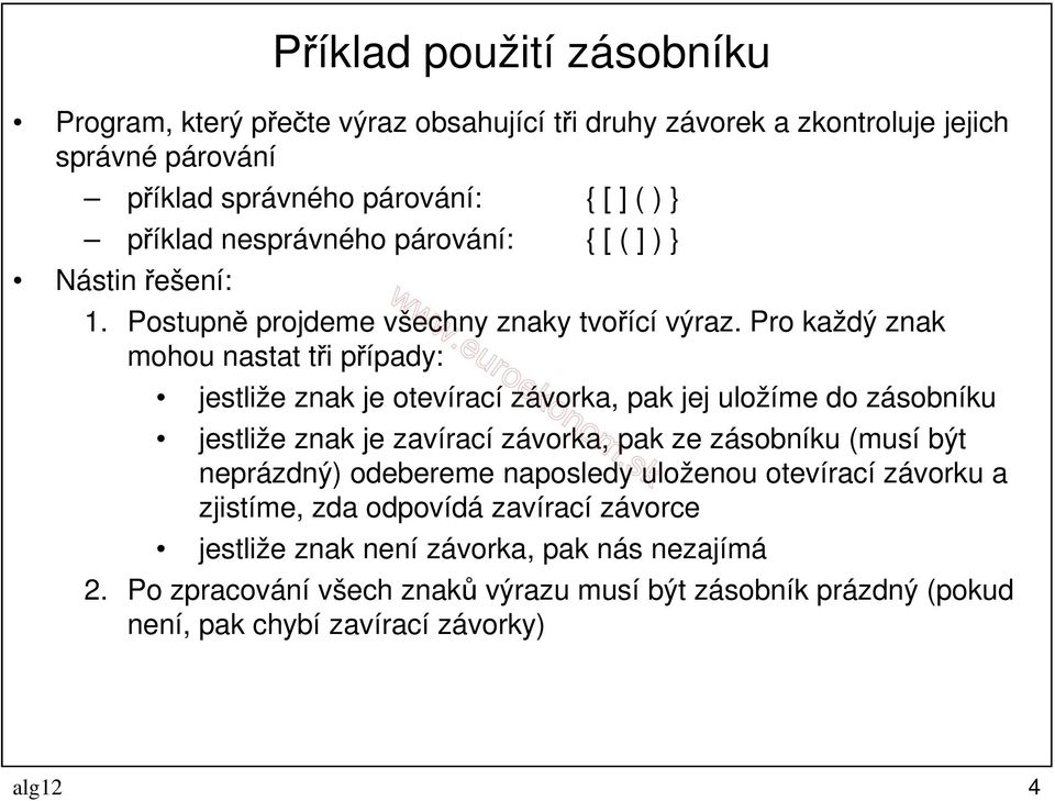 Pro každý znak mohou nastat tři případy: jestliže znak je otevírací závorka, pak jej uložíme do zásobníku jestliže znak je zavírací závorka, pak ze zásobníku (musí být