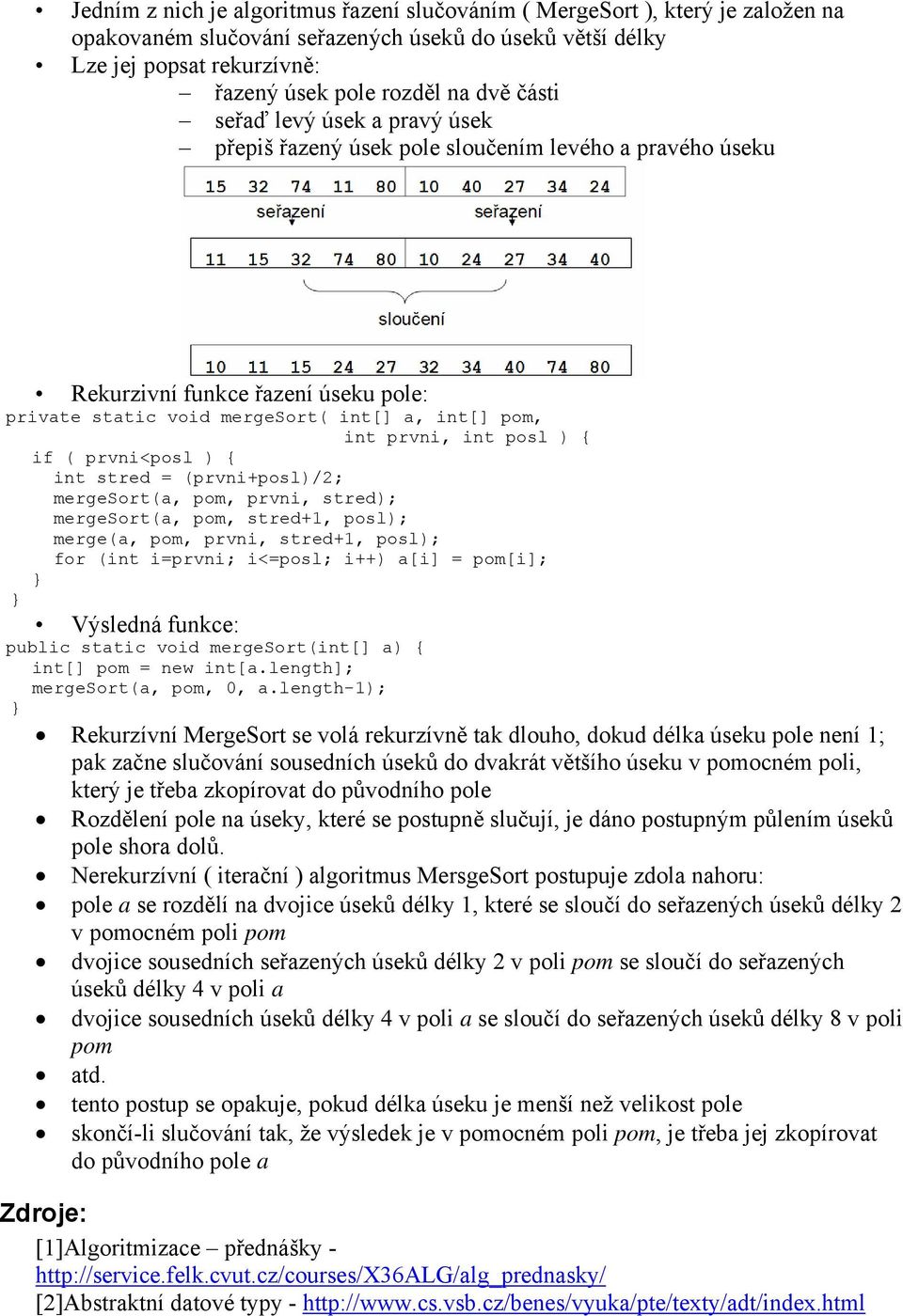 ) { if ( prvni<posl ) { int stred = (prvni+posl)/2; mergesort(a, pom, prvni, stred); mergesort(a, pom, stred+1, posl); merge(a, pom, prvni, stred+1, posl); for (int i=prvni; i<=posl; i++) a[i] =