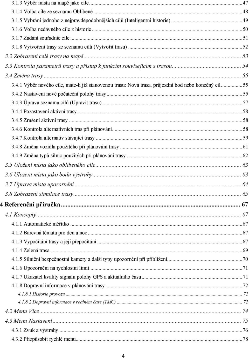 3 Kontrola parametrů trasy a přístup k funkcím souvisejícím s trasou... 54 3.4 Změna trasy... 55 3.4.1 Výběr nového cíle, máte-li již stanovenou trasu: Nová trasa, průjezdní bod nebo konečný cíl.