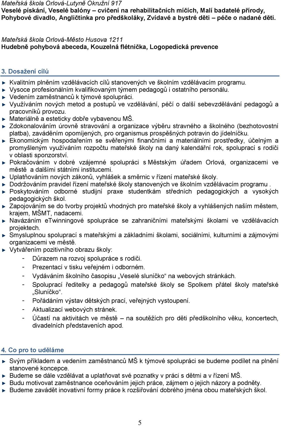 Dosažení cílů Kvalitním plněním vzdělávacích cílů stanovených ve školním vzdělávacím programu. Vysoce profesionálním kvalifikovaným týmem pedagogů i ostatního personálu.