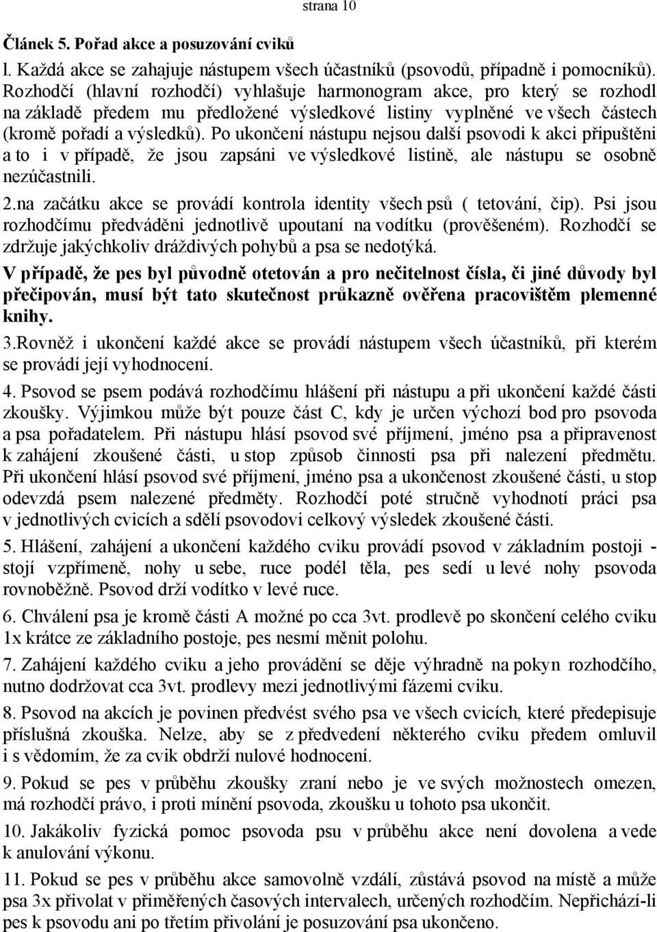 Po ukončení nástupu nejsou další psovodi k akci připuštěni a to i v případě, že jsou zapsáni ve výsledkové listině, ale nástupu se osobně nezúčastnili. 2.