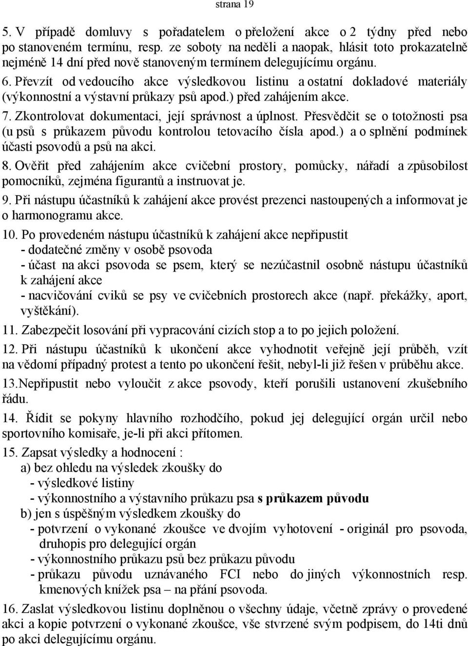 Převzít od vedoucího akce výsledkovou listinu a ostatní dokladové materiály (výkonnostní a výstavní průkazy psů apod.) před zahájením akce. 7. Zkontrolovat dokumentaci, její správnost a úplnost.