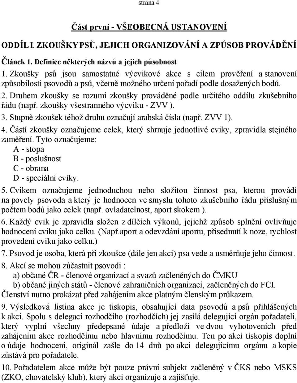 Druhem zkoušky se rozumí zkoušky prováděné podle určitého oddílu zkušebního řádu (např. zkoušky všestranného výcviku - ZVV ). 3. Stupně zkoušek téhož druhu označují arabská čísla (např. ZVV 1). 4.