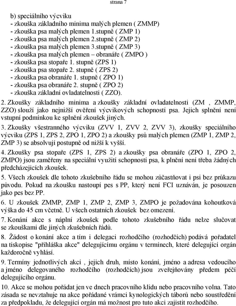 stupně ( ZPS 2) - zkouška psa obranáře 1. stupně ( ZPO 1) - zkouška psa obranáře 2. stupně ( ZPO 2) - zkouška základní ovladatelnosti ( ZZO). 2. Zkoušky základního minima a zkoušky základní ovladatelnosti (ZM, ZMMP, ZZO) slouží jako nejnižší ověření výcvikových schopností psa.