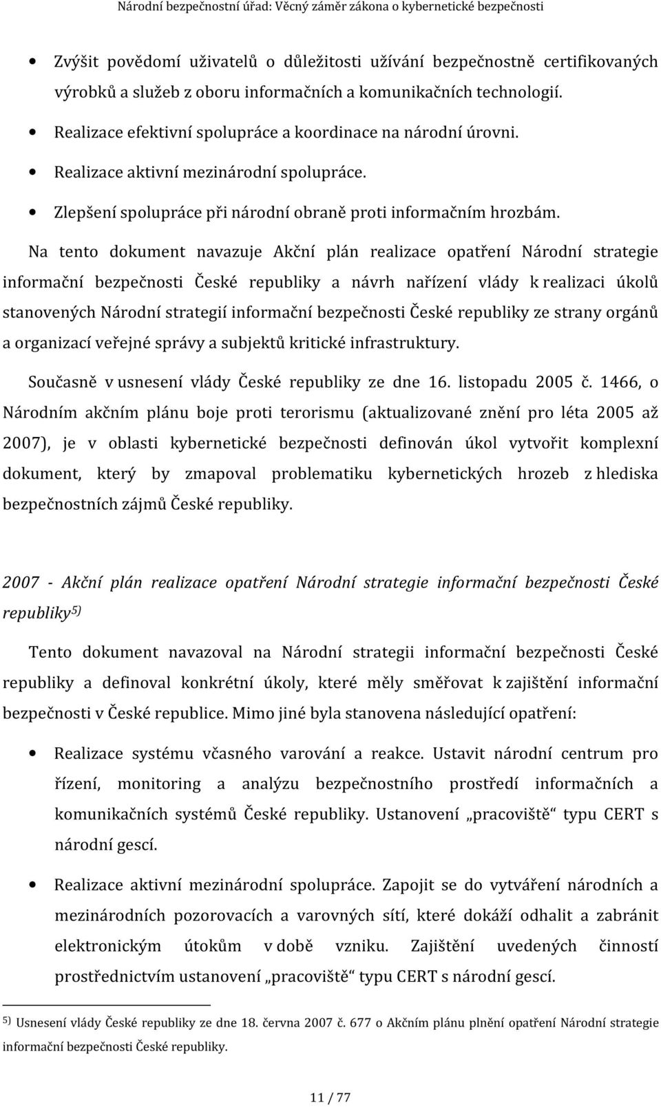 Na tento dokument navazuje Akční plán realizace opatření Národní strategie informační bezpečnosti České republiky a návrh nařízení vlády k realizaci úkolů stanovených Národní strategií informační