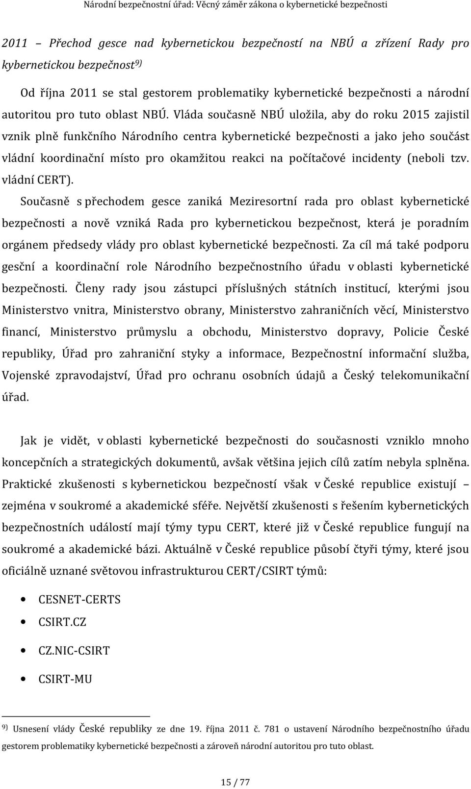 Vláda současně NBÚ uložila, aby do roku 2015 zajistil vznik plně funkčního Národního centra kybernetické bezpečnosti a jako jeho součást vládní koordinační místo pro okamžitou reakci na počítačové