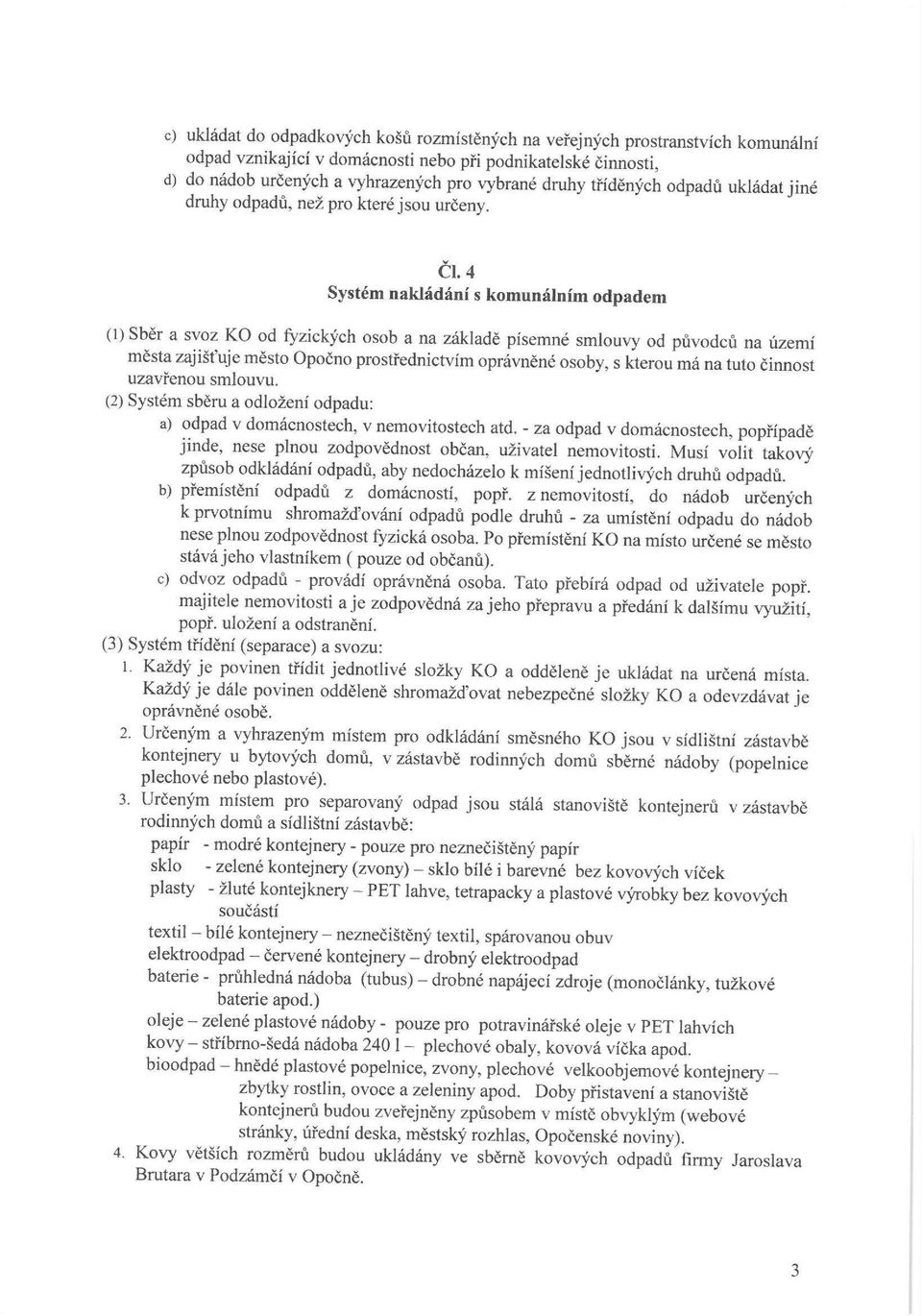 4 Systém nakládání s komunálním odpadem (1) Sběr a svoz KO od fyzických osob a na základě písemné smlouvy od původců na území města zajištuje město Opočno prostřednictvím oprávněné osoby, s kterou má