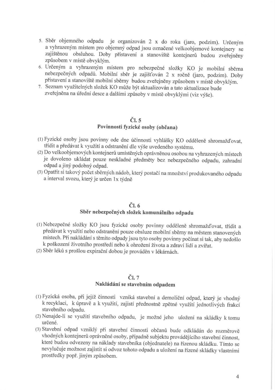 Mobilní sběr je zajišťován 2 x ročně (jaro, podzim). Doby přistavení a stanoviště mobilní sběrny budou zveřejněny způsobem v místě obvyklým. 7.