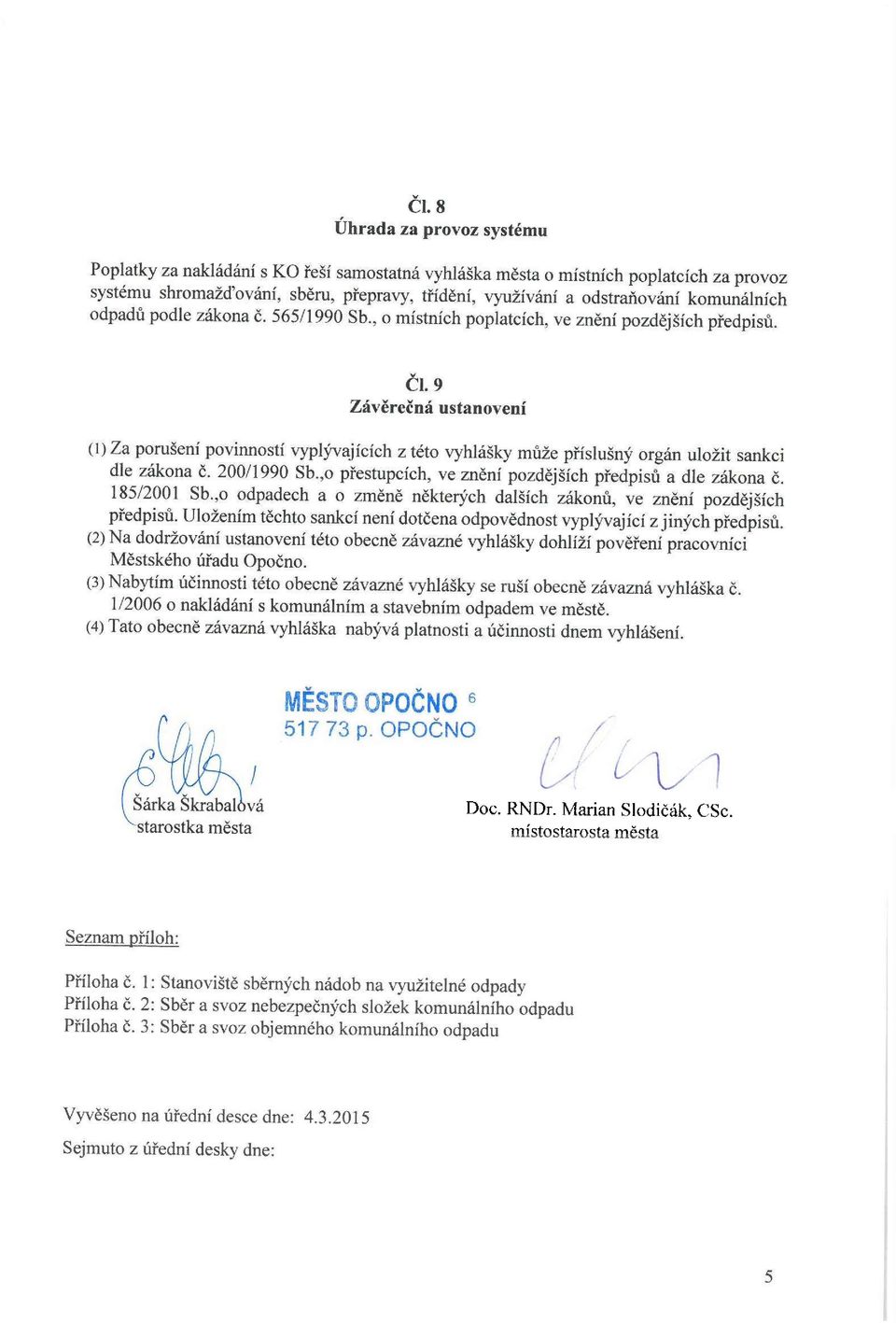 9 Závěrečná ustanovení (1) Za porušení povinností vyplývajících z této vyhlášky může příslušný orgán uložit sankci dle zákona č. 200/1990 Sb.