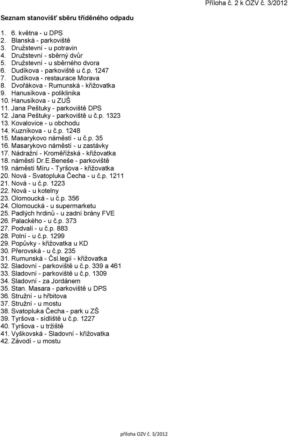 Jana Peštuky - parkoviště DPS 12. Jana Peštuky - parkoviště u č.p. 1323 13. Kovalovice - u obchodu 14. Kuzníkova - u č.p. 1248 15. Masarykovo náměstí - u č.p. 35 16.