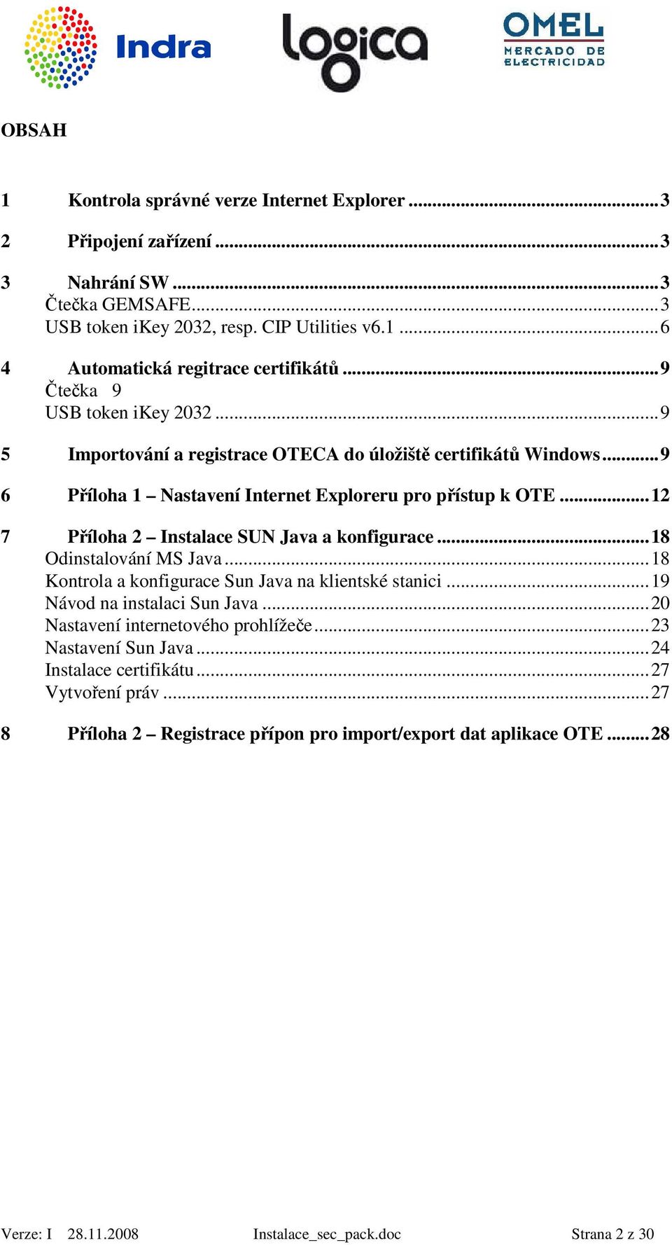 ..12 7 Příloha 2 Instalace SUN Java a konfigurace...18 Odinstalování MS Java...18 Kontrola a konfigurace Sun Java na klientské stanici...19 Návod na instalaci Sun Java.