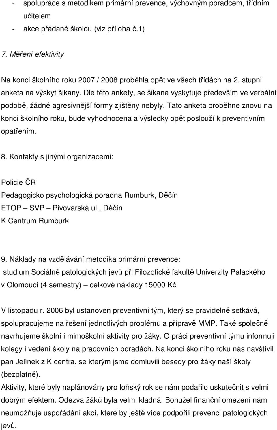 Dle této ankety, se šikana vyskytuje především ve verbální podobě, žádné agresivnější formy zjištěny nebyly.