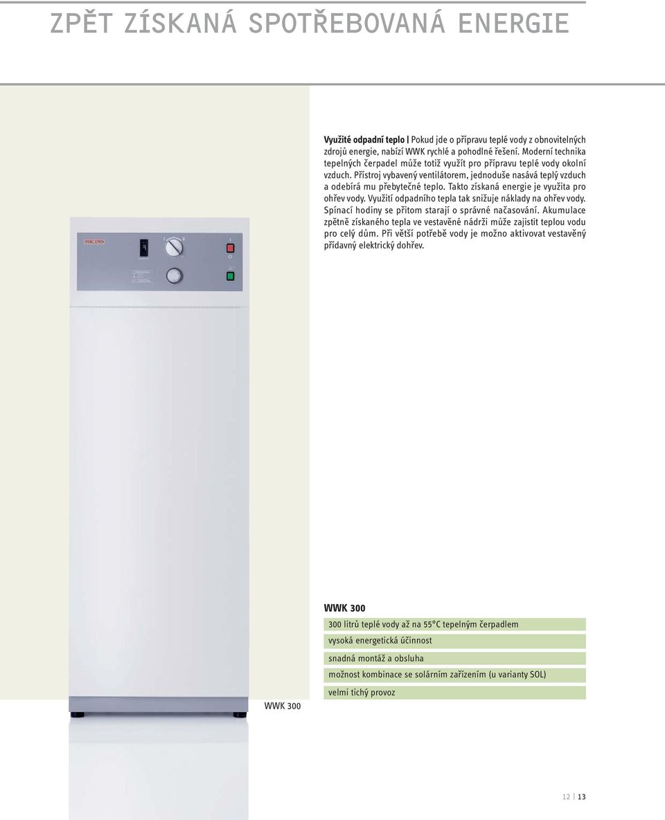 Takto získaná energie je využita pro ohřev vody. Využití odpadního tepla tak snižuje náklady na ohřev vody. Spínací hodiny se přitom starají o správné načasování.
