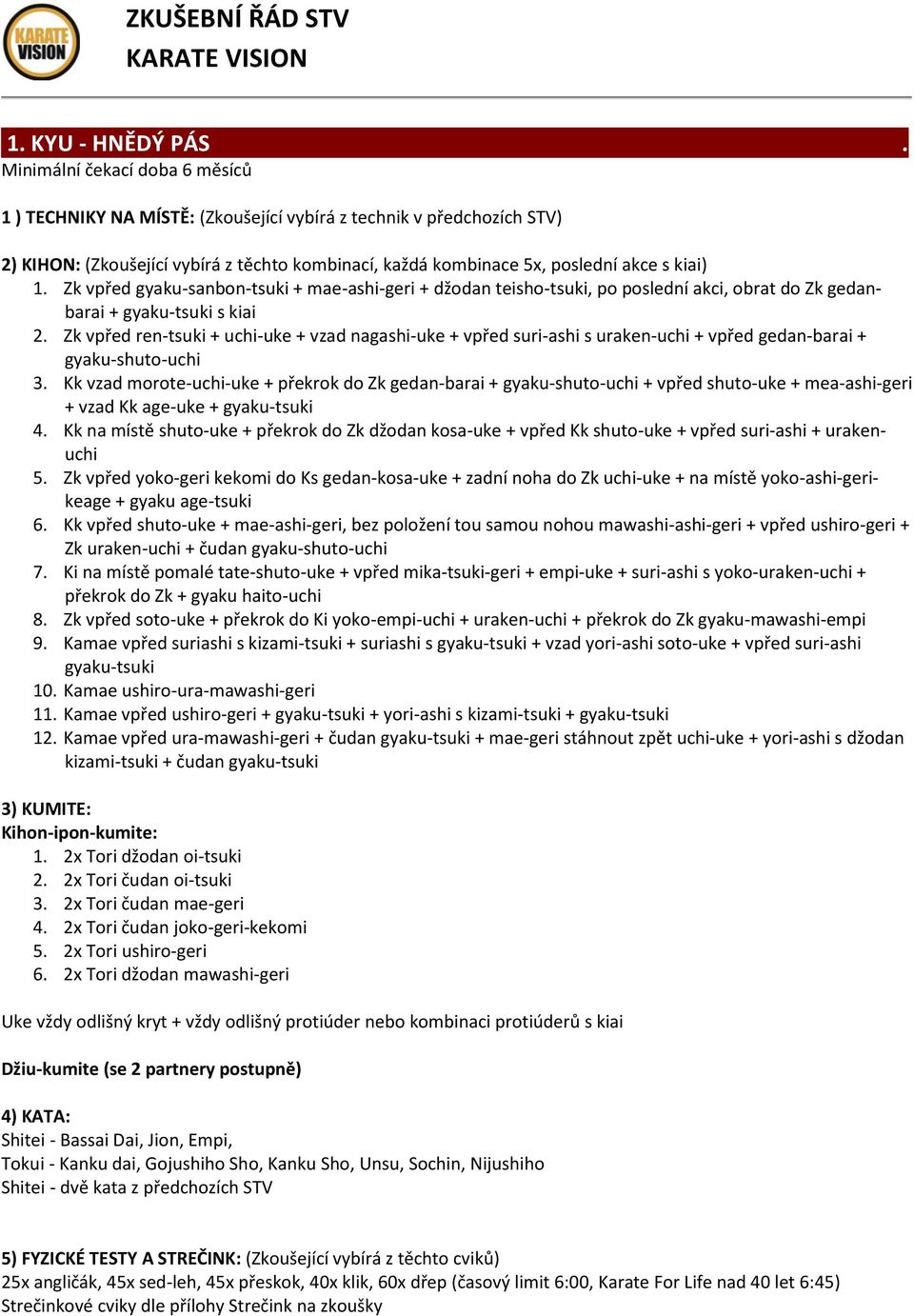 morote-uchi-uke + překrok do Zk gedan-barai + gyaku-shuto-uchi + vpřed shuto-uke + mea-ashi-geri + vzad Kk age-uke + gyaku-tsuki 4 Kk na místě shuto-uke + překrok do Zk džodan kosa-uke + vpřed Kk