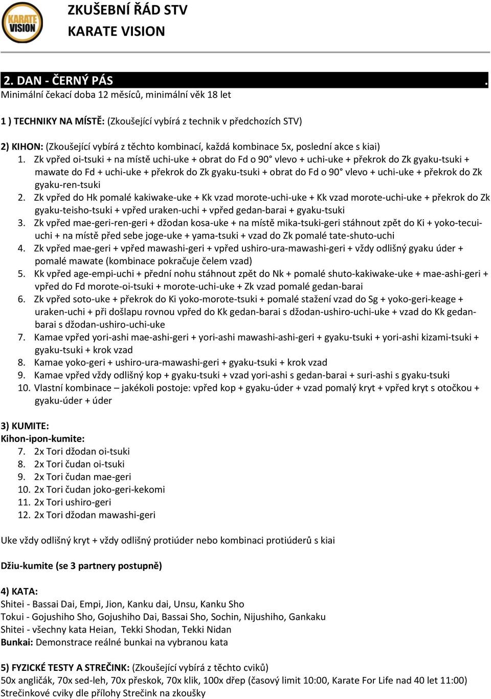 kakiwake-uke + Kk vzad morote-uchi-uke + Kk vzad morote-uchi-uke + překrok do Zk gyaku-teisho-tsuki + vpřed uraken-uchi + vpřed gedan-barai + gyaku-tsuki 3 Zk vpřed mae-geri-ren-geri + džodan