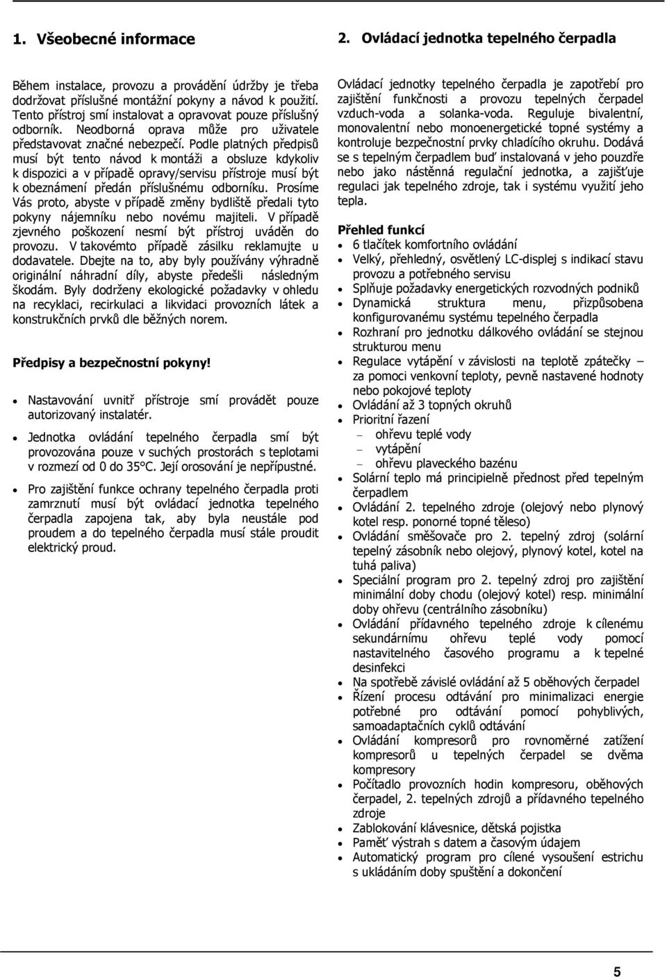 Podle platných předpisů musí být tento návod k montáži a obsluze kdykoliv k dispozici a v případě opravy/servisu přístroje musí být k obeznámení předán příslušnému odborníku.