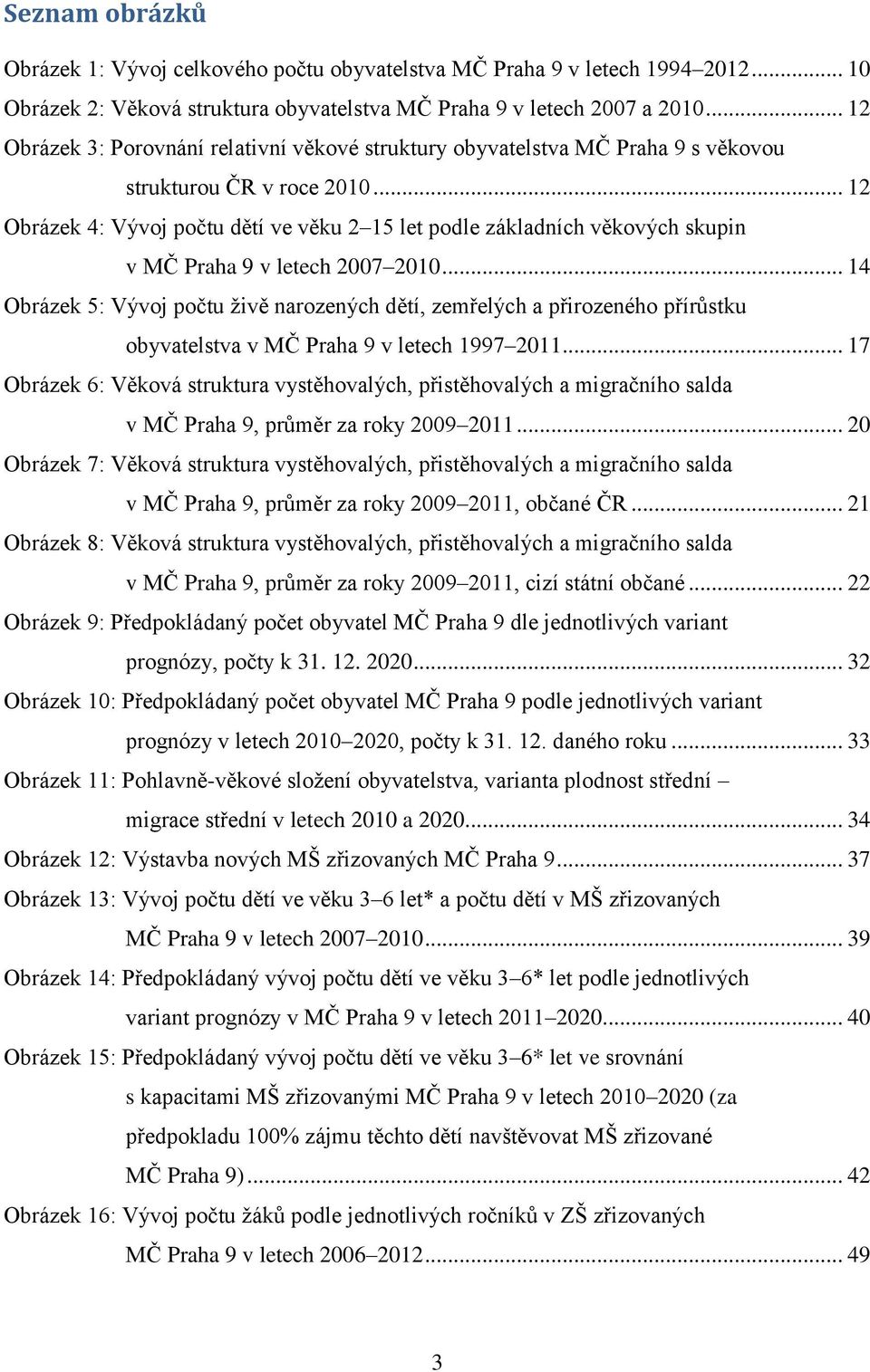 .. 12 Obrázek 4: Vývoj počtu dětí ve věku 2 15 let podle základních věkových skupin v MČ Praha 9 v letech 2007 2010.