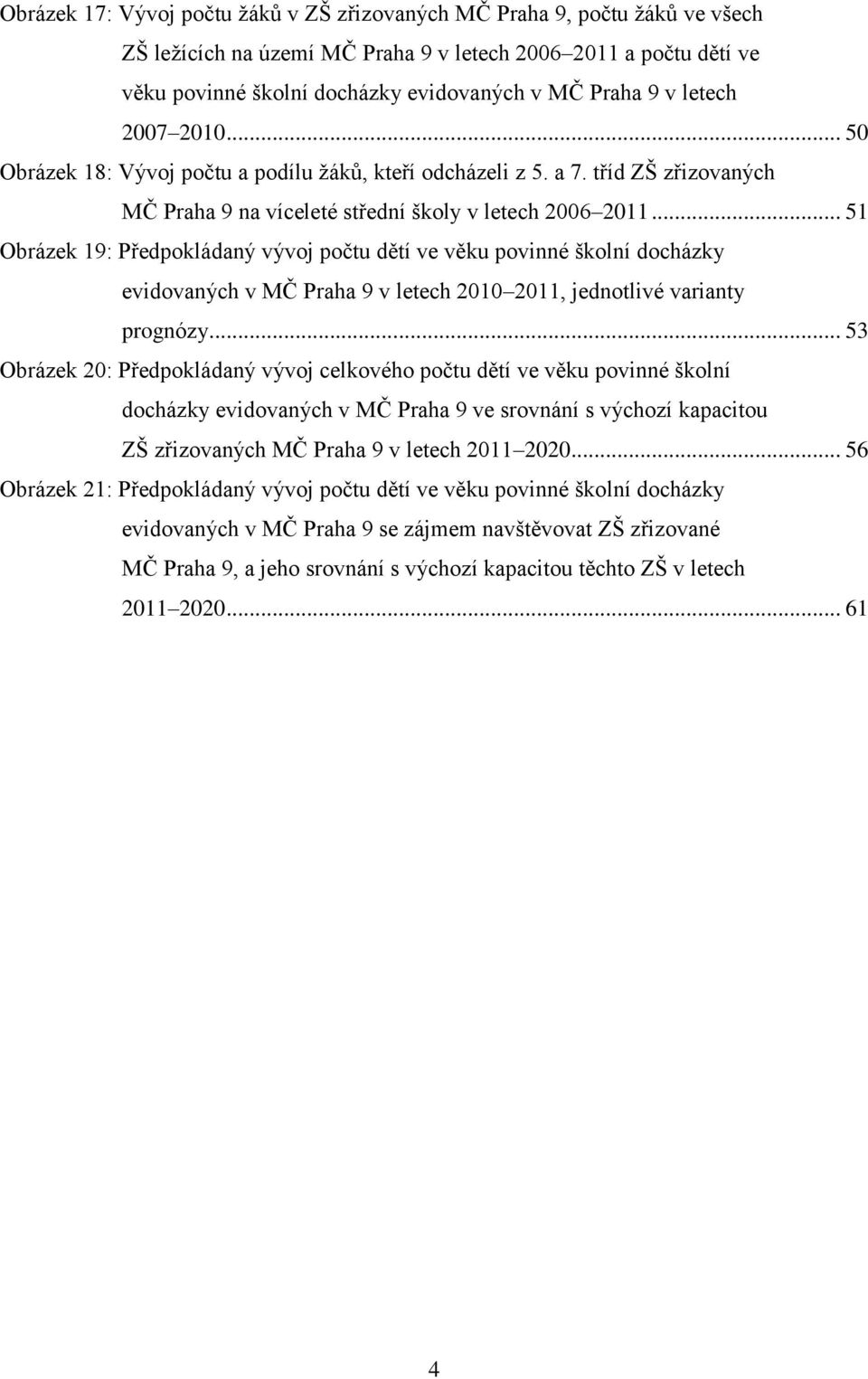 .. 51 Obrázek 19: Předpokládaný vývoj počtu dětí ve věku povinné školní docházky evidovaných v MČ Praha 9 v letech 2010 2011, jednotlivé varianty prognózy.