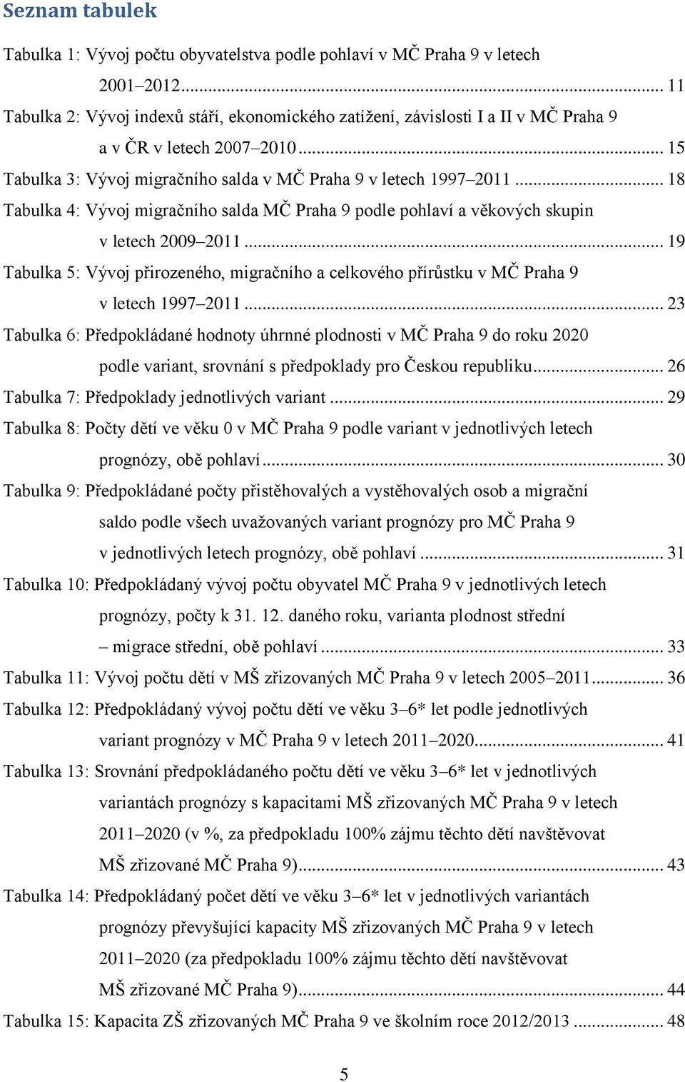 .. 18 Tabulka 4: Vývoj migračního salda MČ Praha 9 podle pohlaví a věkových skupin v letech 2009 2011.
