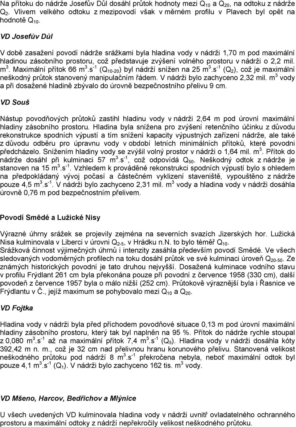 Maximální přítok 66 m 3.s -1 (Q 10-20 ) byl nádrží snížen na 25 m 3.s -1 (Q 2 ), což je maximální neškodný průtok stanovený manipulačním řádem. V nádrži bylo zachyceno 2,32 mil.