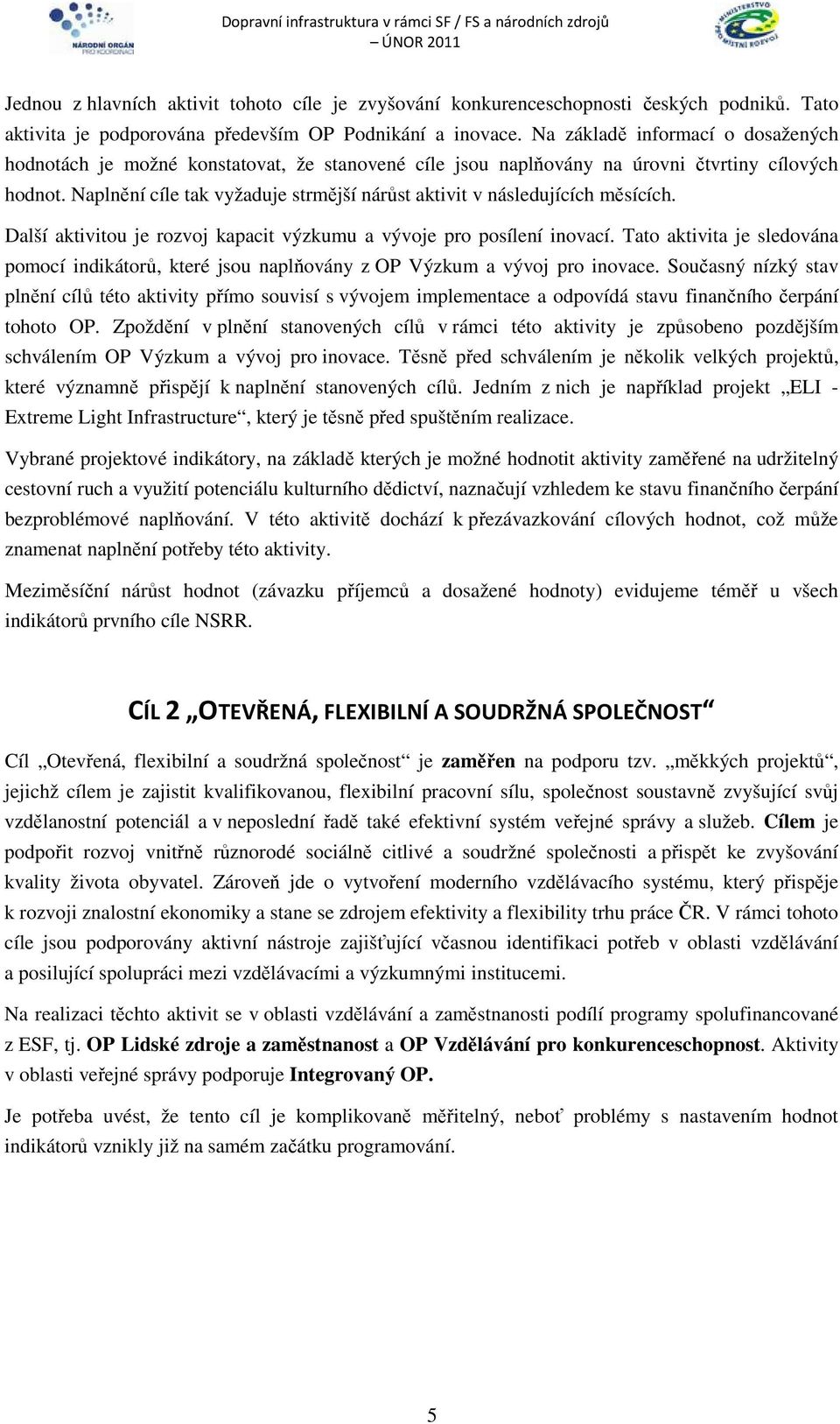 Naplnění cíle tak vyžaduje strmější nárůst aktivit v následujících měsících. Další aktivitou je rozvoj kapacit výzkumu a vývoje pro posílení inovací.