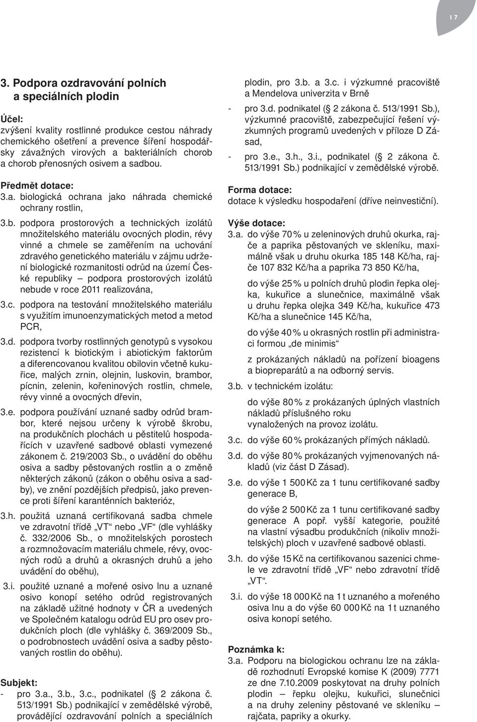 ), výzkumné pracoviště, zabezpečující řešení výzkumných programů uvedených v příloze D Zásad, pro 3.e., 3.h., 3.i., podnikatel ( 2 zákona č. 513/1991 Sb.) podnikající v zemědělské výrobě.