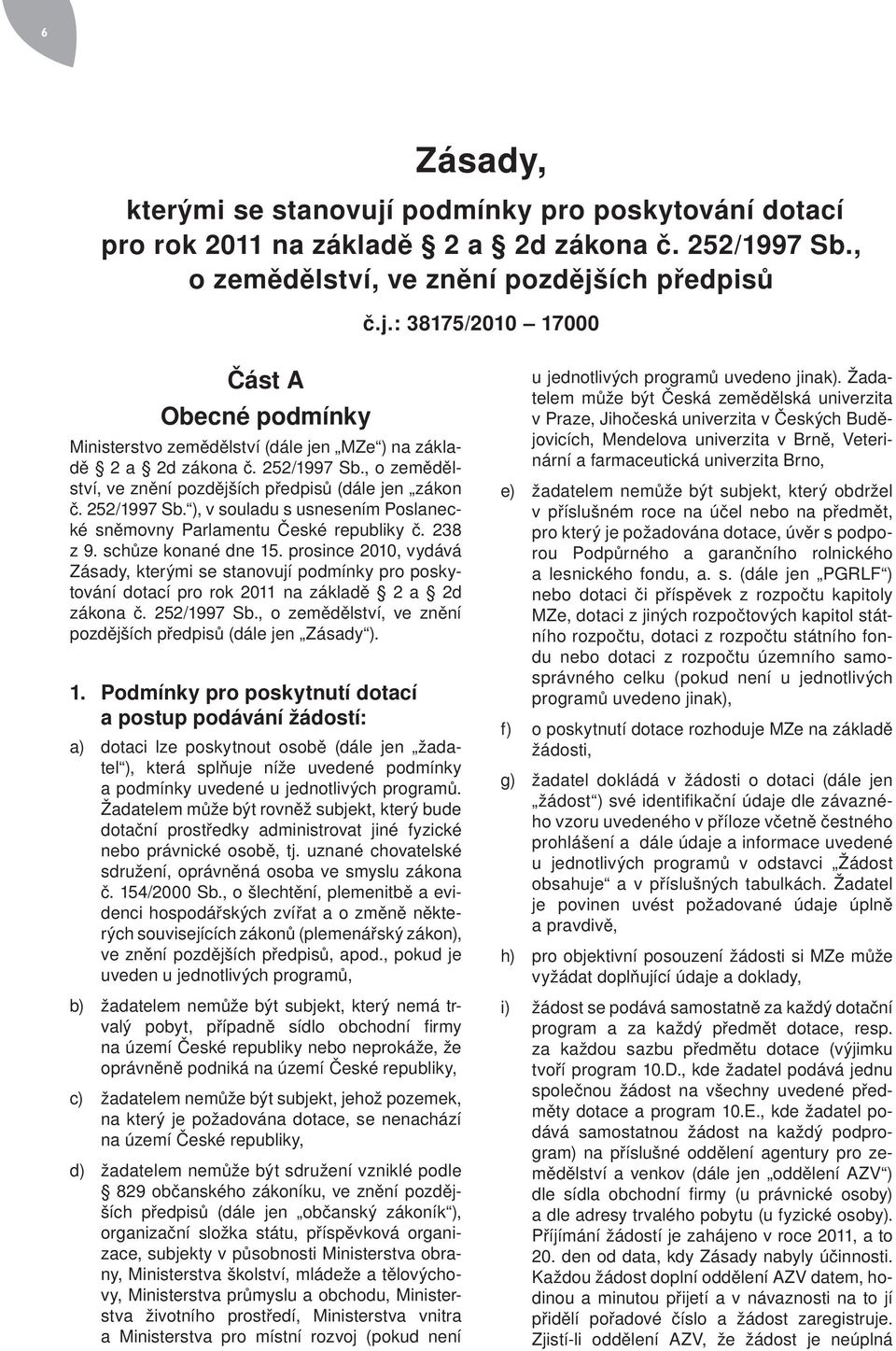 prosince 2010, vydává Zásady, kterými se stanovují podmínky pro poskytování dotací pro rok 2011 na základě 2 a 2d zákona č. 252/1997 Sb.