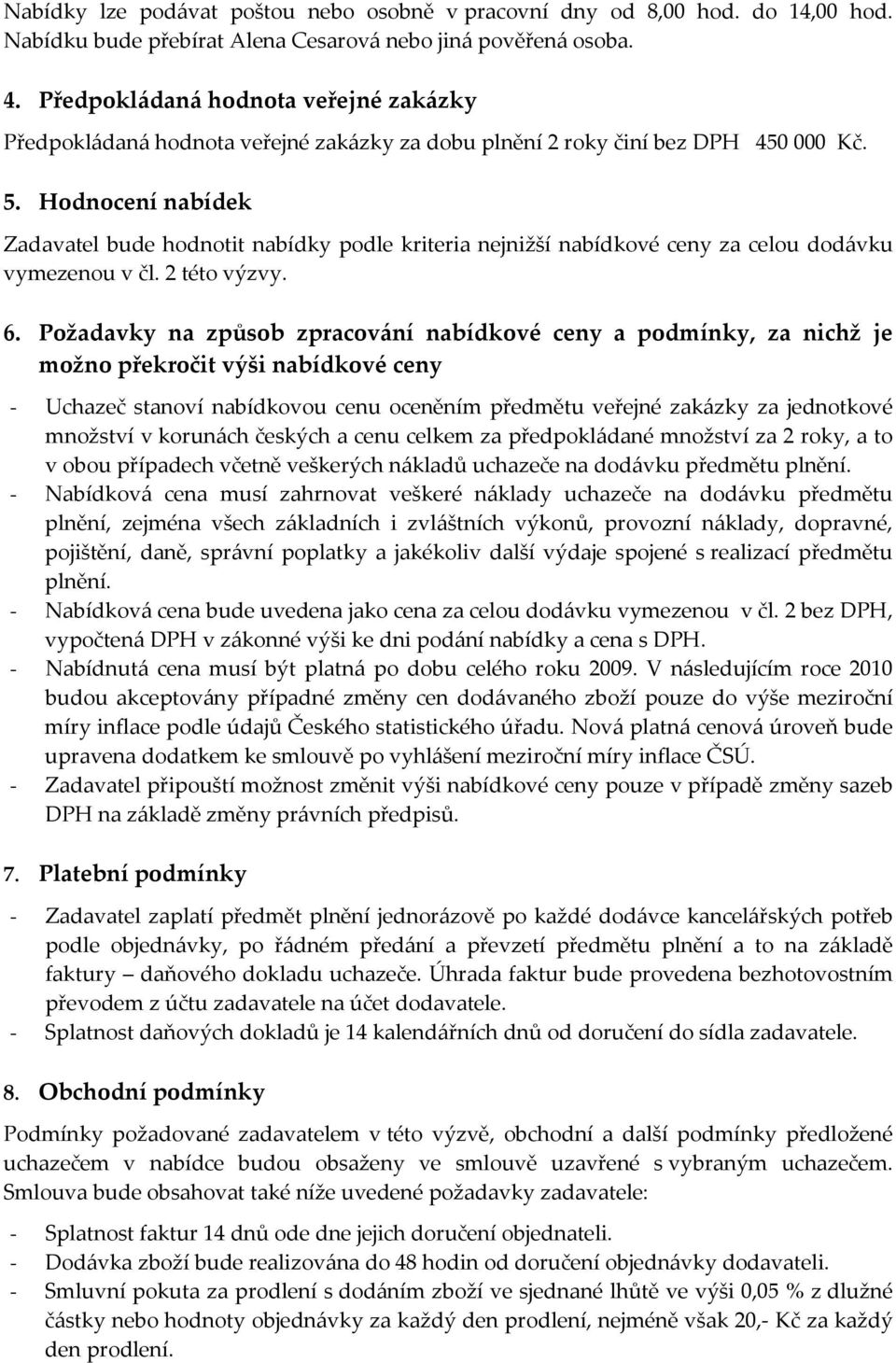 Hodnocení nabídek Zadavatel bude hodnotit nabídky podle kriteria nejnižší nabídkové ceny za celou dodávku vymezenou v čl. 2 této výzvy. 6.