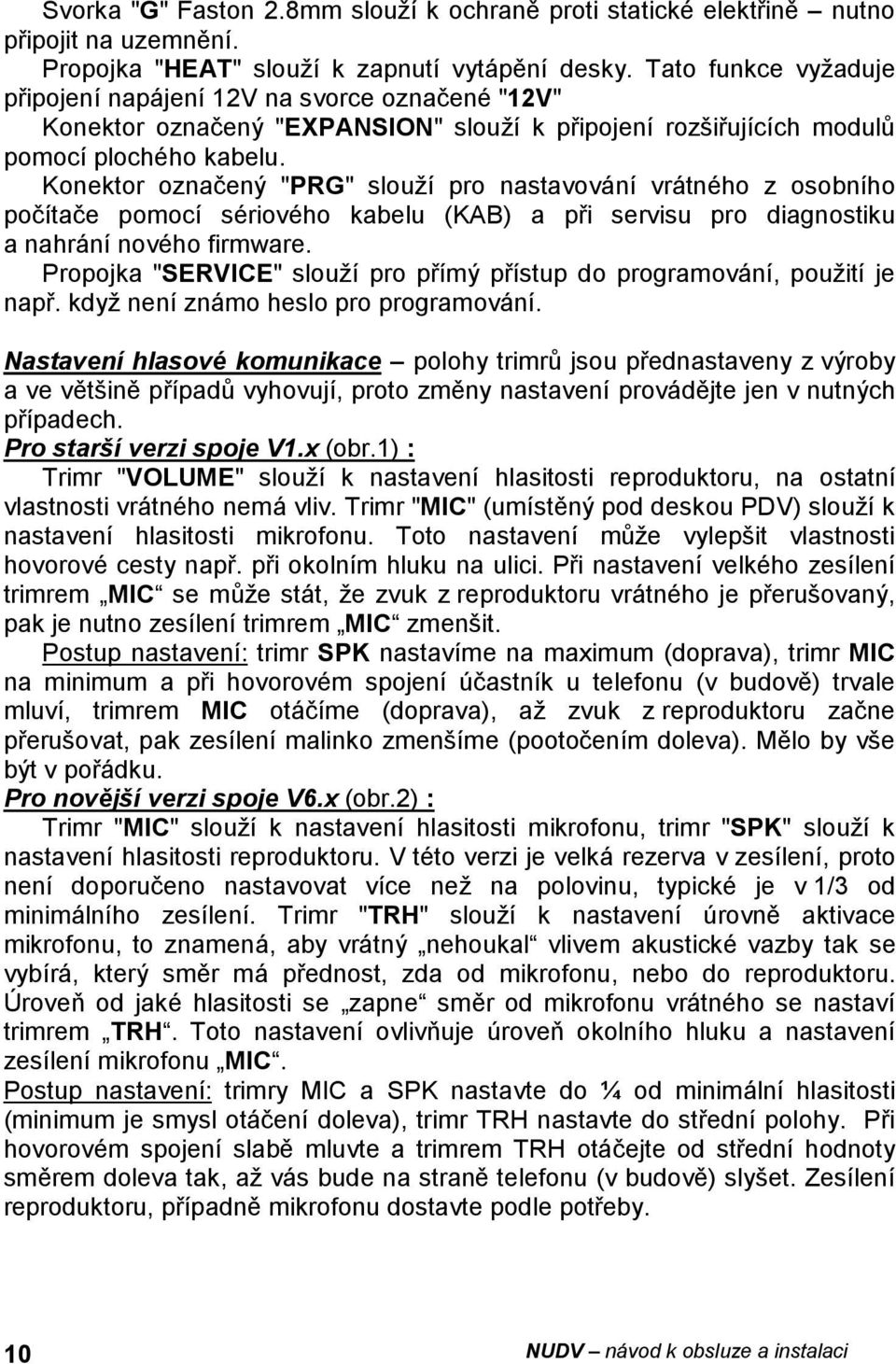 Konektor označený "PRG" slouží pro nastavování vrátného z osobního počítače pomocí sériového kabelu (KAB) a při servisu pro diagnostiku a nahrání nového firmware.