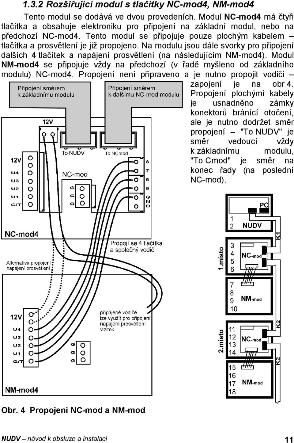 Tento modul se připojuje pouze plochým kabelem tlačítka a prosvětlení je již propojeno. Na modulu jsou dále svorky pro připojení dalších 4 tlačítek a napájení prosvětlení (na následujícím NM-mod4).
