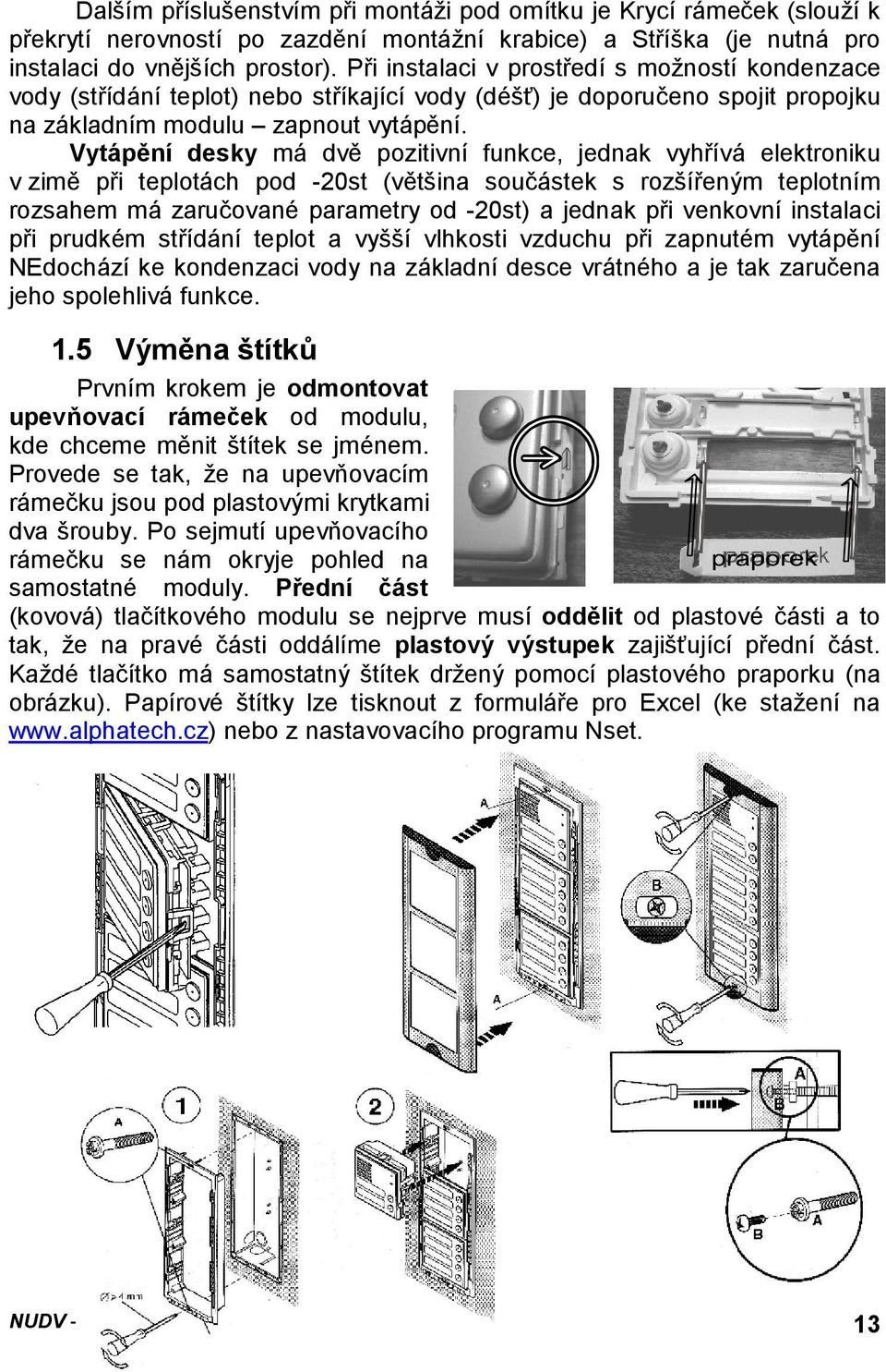 Vytápění desky má dvě pozitivní funkce, jednak vyhřívá elektroniku v zimě při teplotách pod -20st (většina součástek s rozšířeným teplotním rozsahem má zaručované parametry od -20st) a jednak při