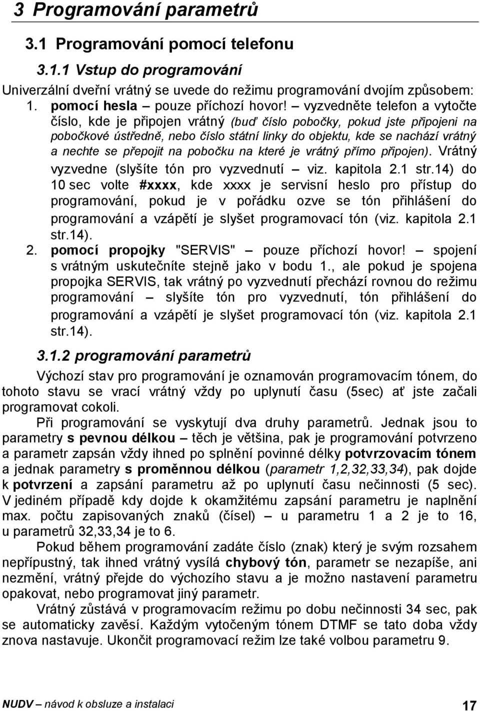 přepojit na pobočku na které je vrátný přímo připojen). Vrátný vyzvedne (slyšíte tón pro vyzvednutí viz. kapitola 2.1 str.