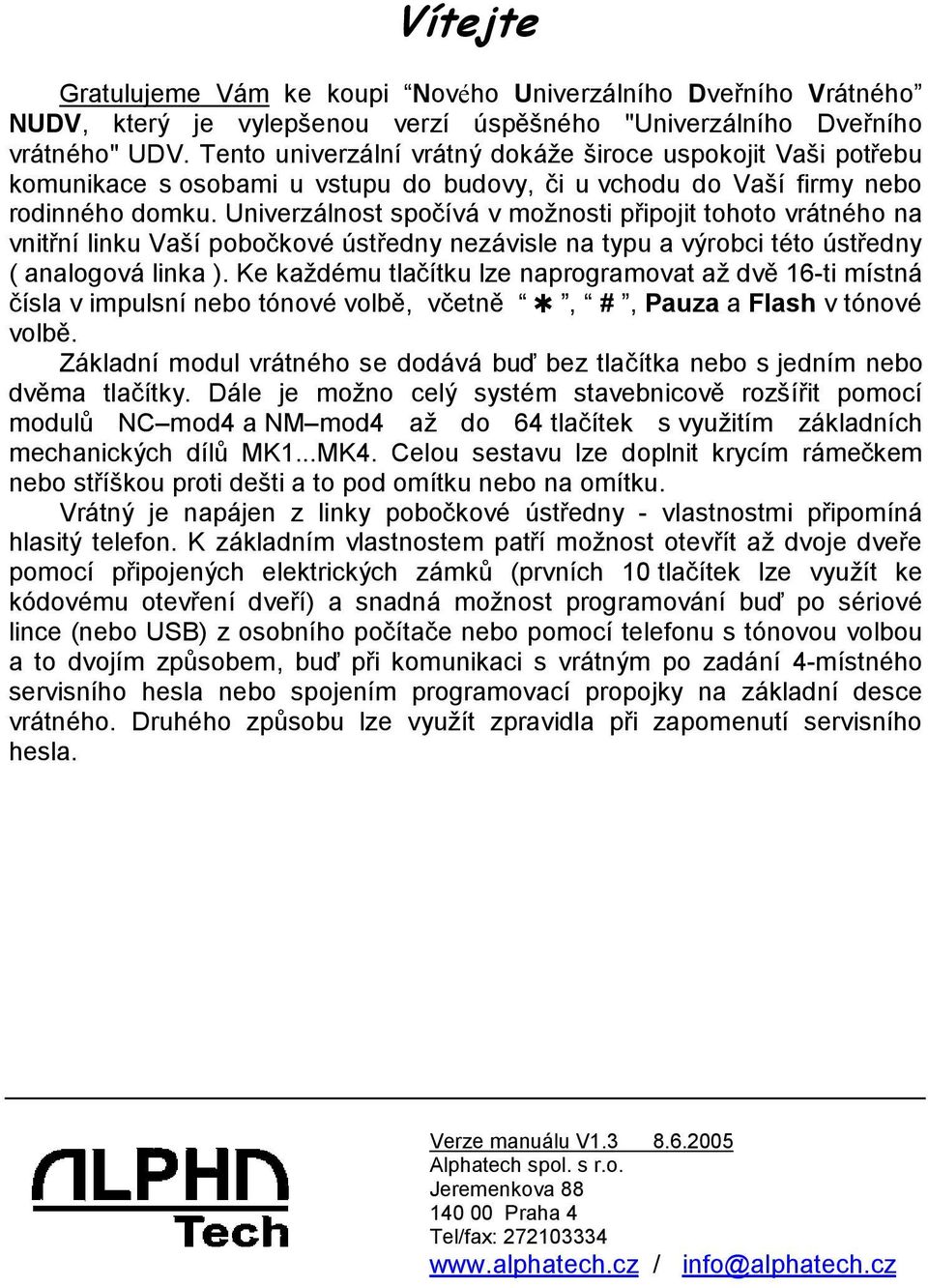 Univerzálnost spočívá v možnosti připojit tohoto vrátného na vnitřní linku Vaší pobočkové ústředny nezávisle na typu a výrobci této ústředny ( analogová linka ).