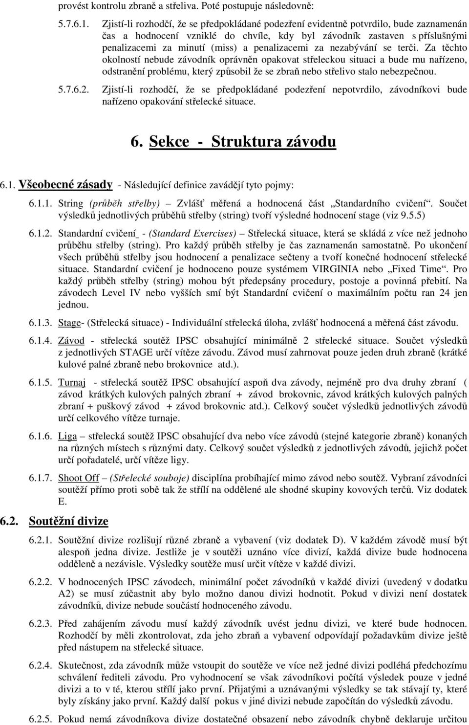 penalizacemi za nezabývání se teri. Za tchto okolností nebude závodník oprávnn opakovat steleckou situaci a bude mu naízeno, odstranní problému, který zpsobil že se zbra nebo stelivo stalo nebezpenou.