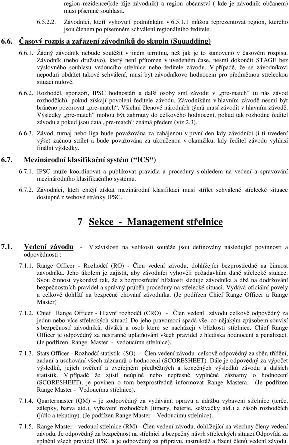 Závodník (nebo družstvo), který není pítomen v uvedeném ase, nesmí dokonit STAGE bez výslovného souhlasu vedoucího stelnice nebo editele závodu.