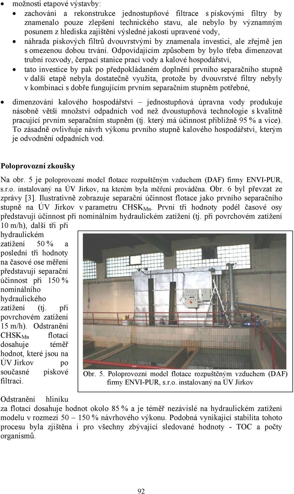 Odpovídajícím způsobem by bylo třeba dimenzovat trubní rozvody, čerpací stanice prací vody a kalové hospodářství, tato investice by pak po předpokládaném doplnění prvního separačního stupně v další