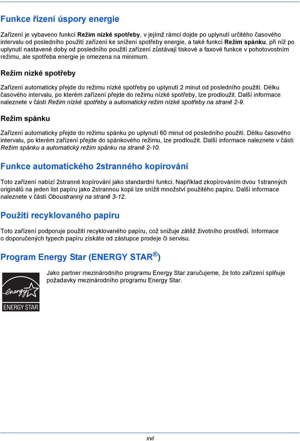 Režim nízké spotřeby Zařízení automaticky přejde do režimu nízké spotřeby po uplynutí 2 minut od posledního použití.