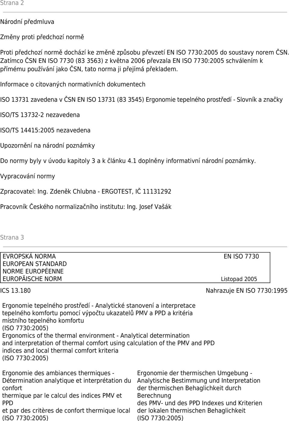 Informace o citovaných normativních dokumentech ISO 13731 zavedena v ČSN EN ISO 13731 (83 3545) Ergonomie tepelného prostředí - Slovník a značky ISO/TS 13732-2 nezavedena ISO/TS 14415:2005 nezavedena