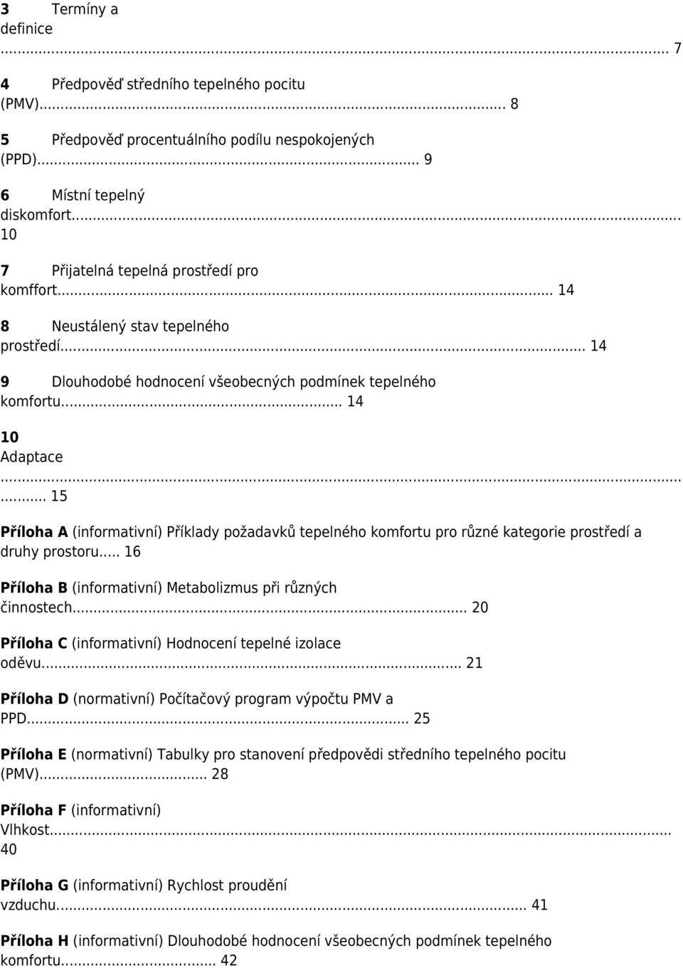 .. 15 Příloha A (informativní) Příklady požadavků tepelného komfortu pro různé kategorie prostředí a druhy prostoru... 16 Příloha B (informativní) Metabolizmus při různých činnostech.