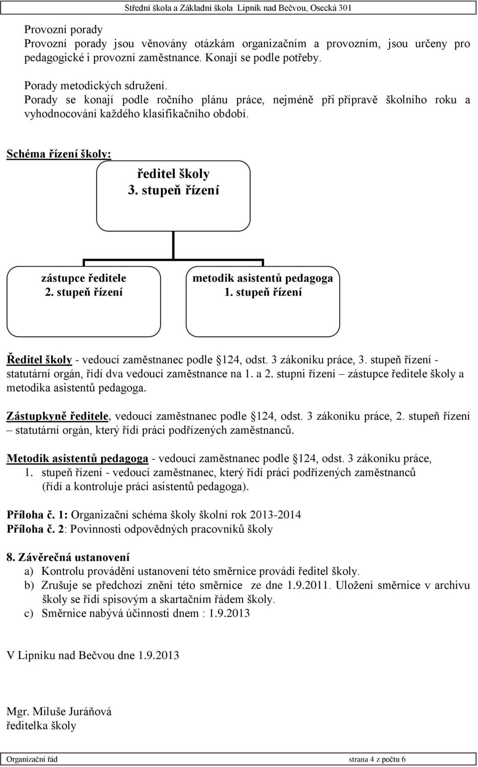 stupeň řízení metodik asistentů pedagoga 1. stupeň řízení Ředitel školy - vedoucí zaměstnanec podle 124, odst. 3 zákoníku práce, 3. stupeň řízení - statutární orgán, řídí dva vedoucí zaměstnance na 1.