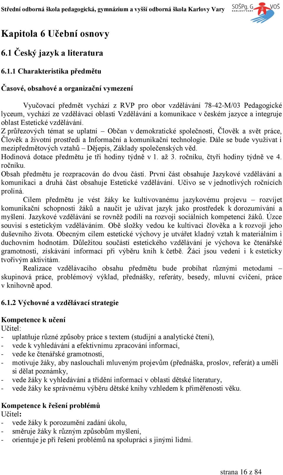 1 Charakteristika předmětu Časové, obsahové a organizační vymezení Vyučovací předmět vychází z RVP pro obor vzdělávání 78-42-M/03 Pedagogické lyceum, vychází ze vzdělávací oblasti Vzdělávání a