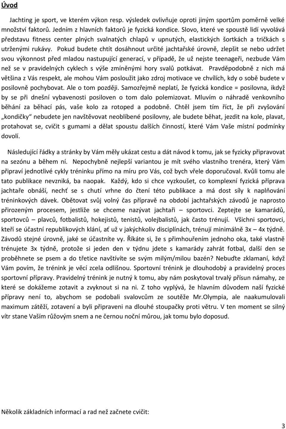 Pokud budete chtít dosáhnout určité jachtařské úrovně, zlepšit se nebo udržet svou výkonnost před mladou nastupující generací, v případě, že už nejste teenageři, nezbude Vám než se v pravidelných