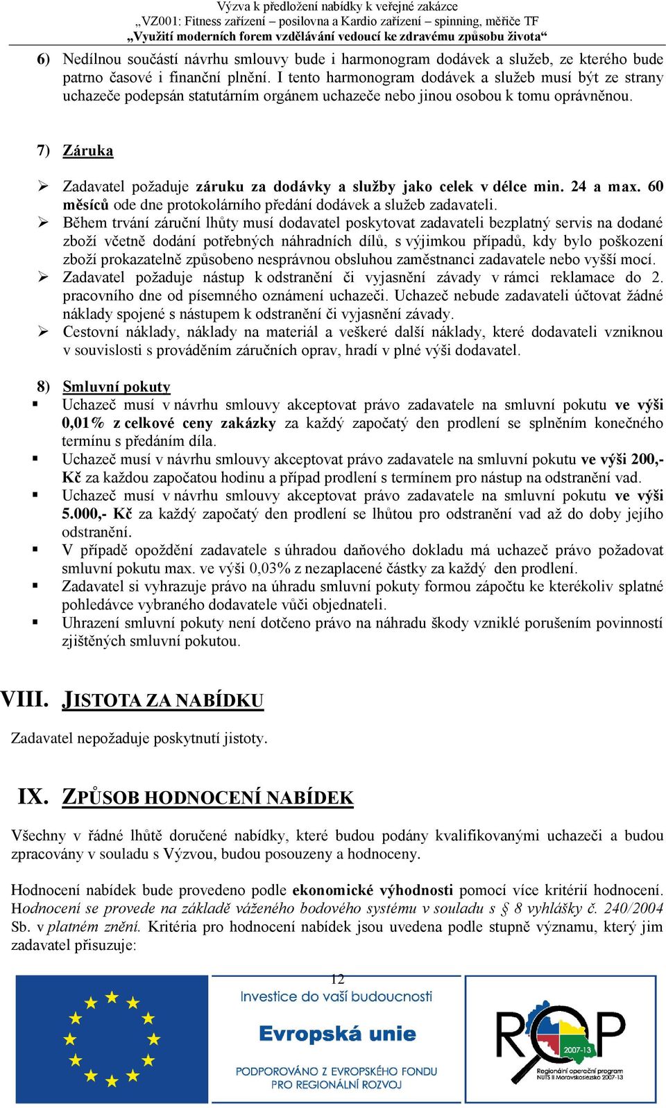 7) Záruka Zadavatel požaduje záruku za dodávky a sluţby jako celek v délce min. 24 a max. 60 měsíců ode dne protokolárního předání dodávek a služeb zadavateli.